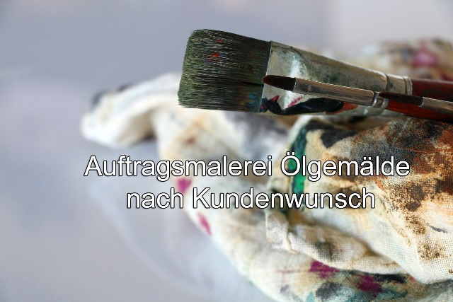 Auftragsmalerei Ölgemälde nach Kundenwunsch Auftragsmalerei Ölgemälde nach Kundenwunsch